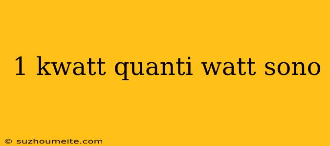 1 Kwatt Quanti Watt Sono