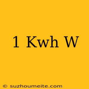 1 Kwh = .... W