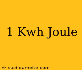 1 Kwh = Joule