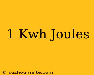 1 Kwh = Joules