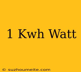 1 Kwh = Watt