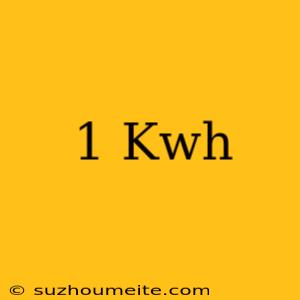 1 Kwh =