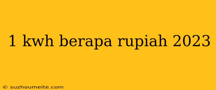 1 Kwh Berapa Rupiah 2023