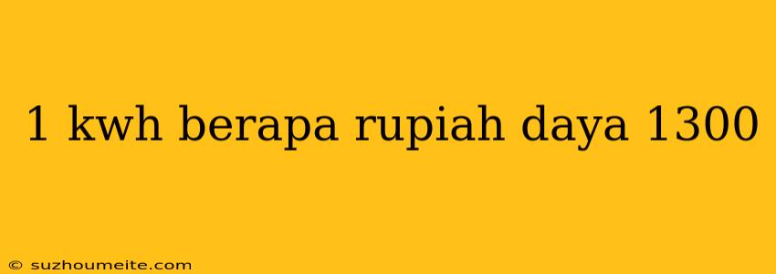 1 Kwh Berapa Rupiah Daya 1300