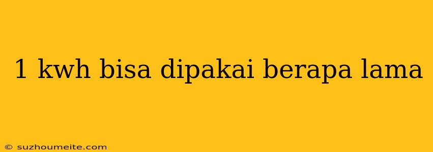 1 Kwh Bisa Dipakai Berapa Lama