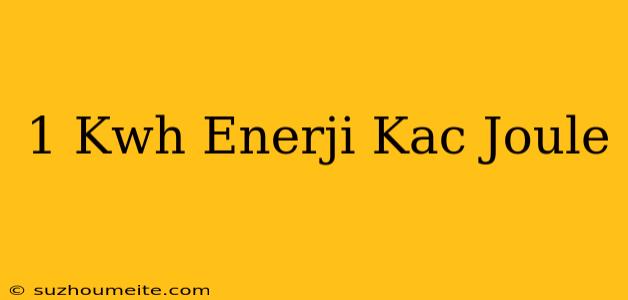 1 Kwh Enerji Kaç Joule