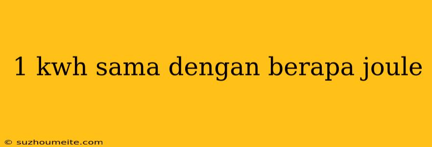 1 Kwh Sama Dengan Berapa Joule