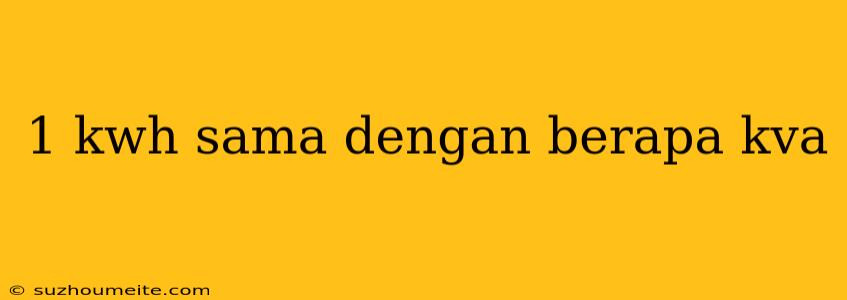 1 Kwh Sama Dengan Berapa Kva