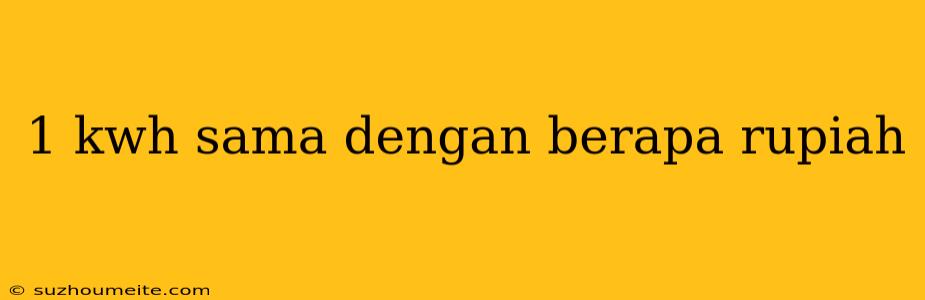 1 Kwh Sama Dengan Berapa Rupiah