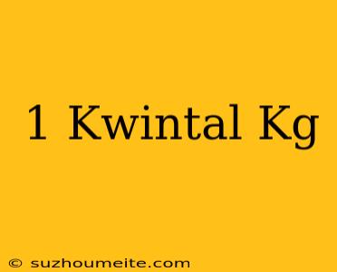 1 Kwintal = Kg