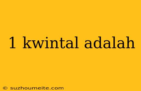 1 Kwintal Adalah