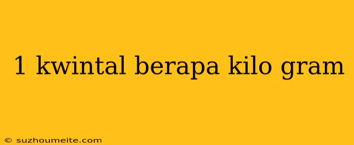 1 Kwintal Berapa Kilo Gram