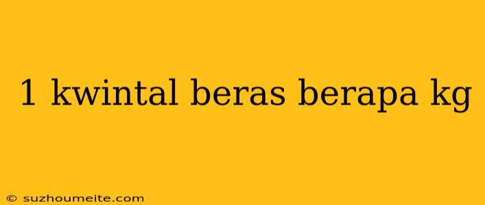 1 Kwintal Beras Berapa Kg