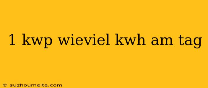 1 Kwp Wieviel Kwh Am Tag