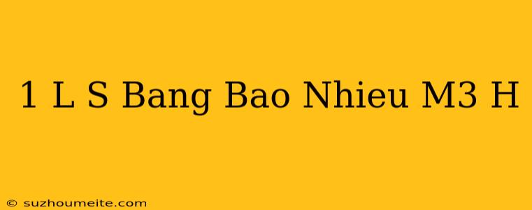 1 L/s Bằng Bao Nhiêu M3/h