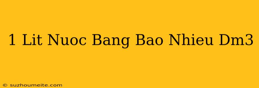 1 Lít Nước Bằng Bao Nhiêu Dm3