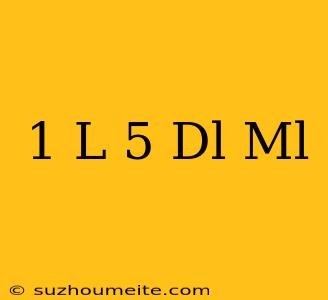 1 L 5 Dl は 何 Ml ですか