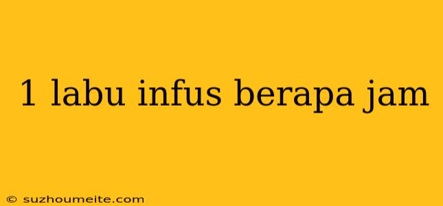 1 Labu Infus Berapa Jam