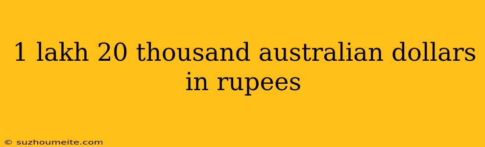 1 Lakh 20 Thousand Australian Dollars In Rupees