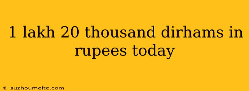 1 Lakh 20 Thousand Dirhams In Rupees Today