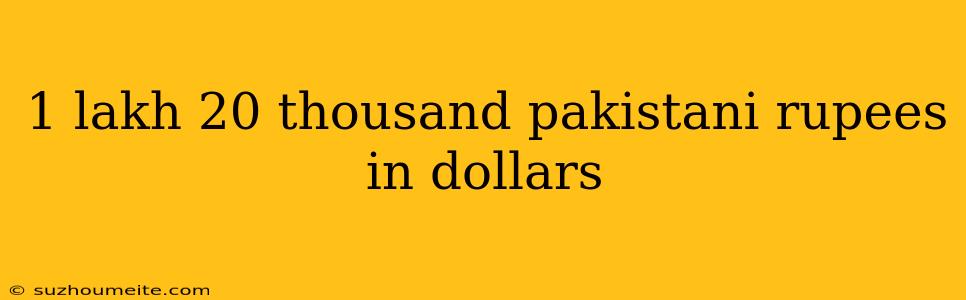 1 Lakh 20 Thousand Pakistani Rupees In Dollars