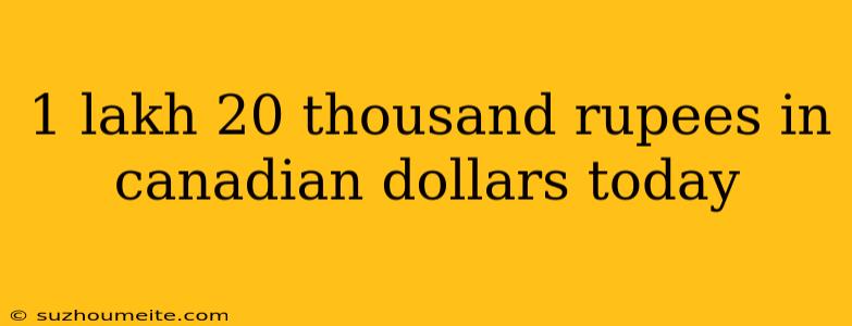 1 Lakh 20 Thousand Rupees In Canadian Dollars Today