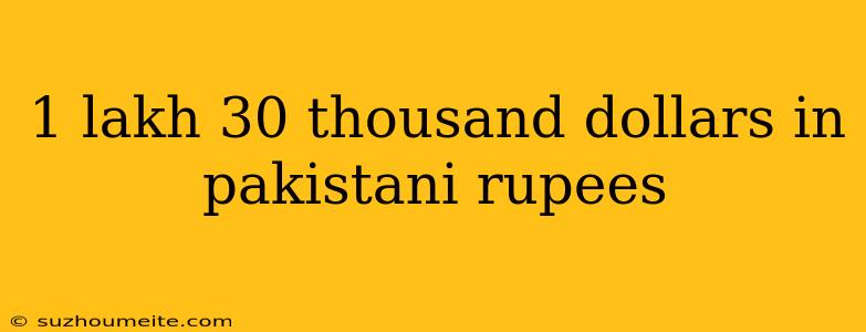 1 Lakh 30 Thousand Dollars In Pakistani Rupees