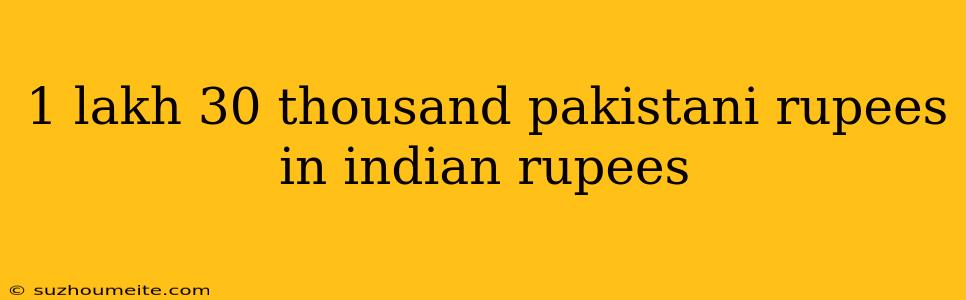 1 Lakh 30 Thousand Pakistani Rupees In Indian Rupees