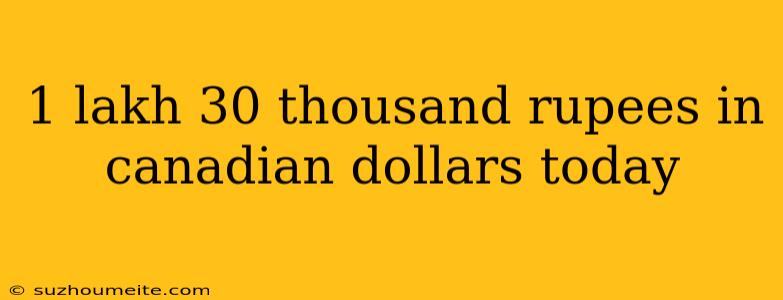 1 Lakh 30 Thousand Rupees In Canadian Dollars Today