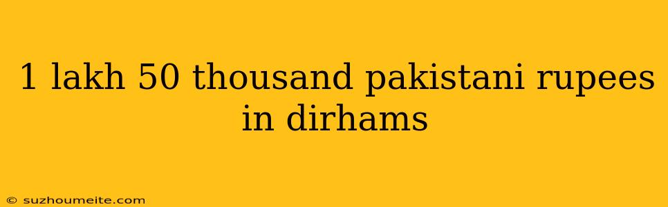 1 Lakh 50 Thousand Pakistani Rupees In Dirhams