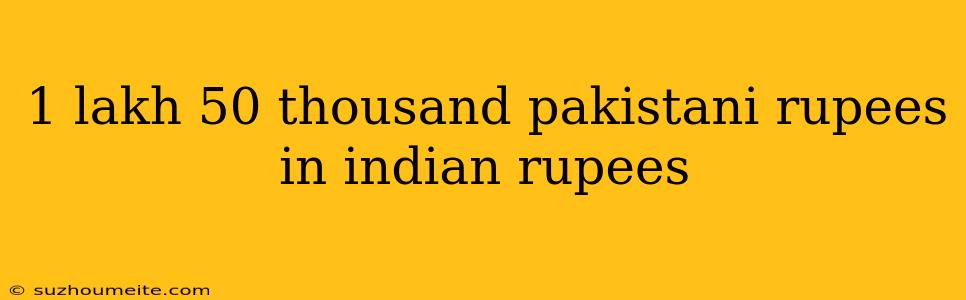 1 Lakh 50 Thousand Pakistani Rupees In Indian Rupees