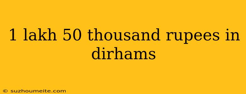 1 Lakh 50 Thousand Rupees In Dirhams