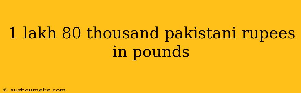 1 Lakh 80 Thousand Pakistani Rupees In Pounds