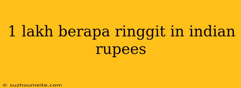 1 Lakh Berapa Ringgit In Indian Rupees