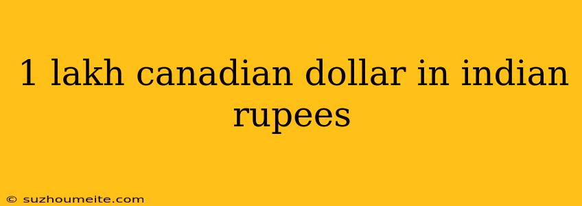 1 Lakh Canadian Dollar In Indian Rupees