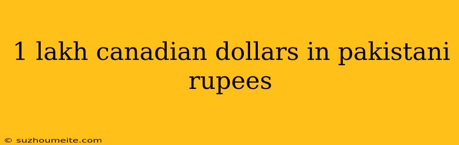 1 Lakh Canadian Dollars In Pakistani Rupees