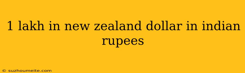 1 Lakh In New Zealand Dollar In Indian Rupees