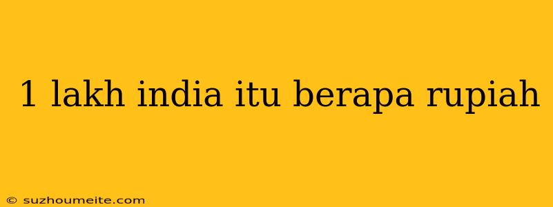 1 Lakh India Itu Berapa Rupiah