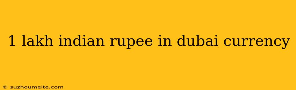 1 Lakh Indian Rupee In Dubai Currency