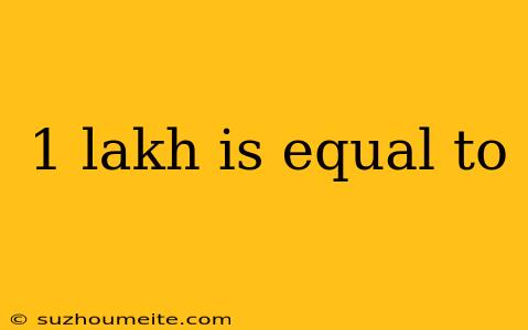 1 Lakh Is Equal To