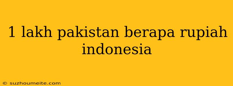 1 Lakh Pakistan Berapa Rupiah Indonesia