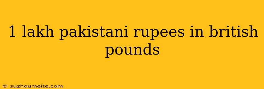 1 Lakh Pakistani Rupees In British Pounds