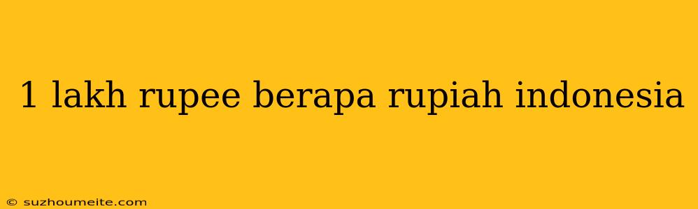 1 Lakh Rupee Berapa Rupiah Indonesia