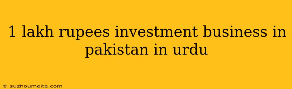 1 Lakh Rupees Investment Business In Pakistan In Urdu