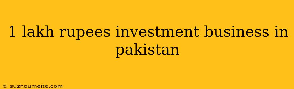 1 Lakh Rupees Investment Business In Pakistan