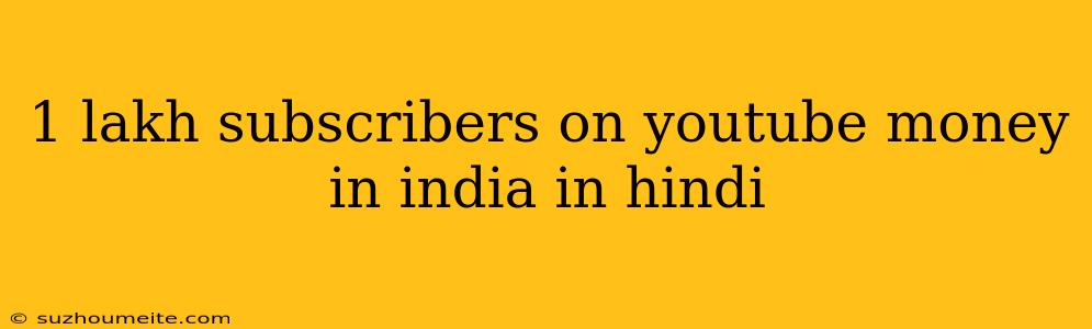 1 Lakh Subscribers On Youtube Money In India In Hindi