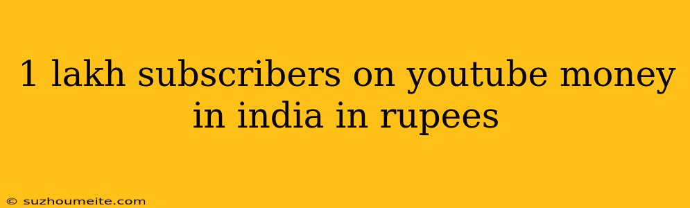 1 Lakh Subscribers On Youtube Money In India In Rupees