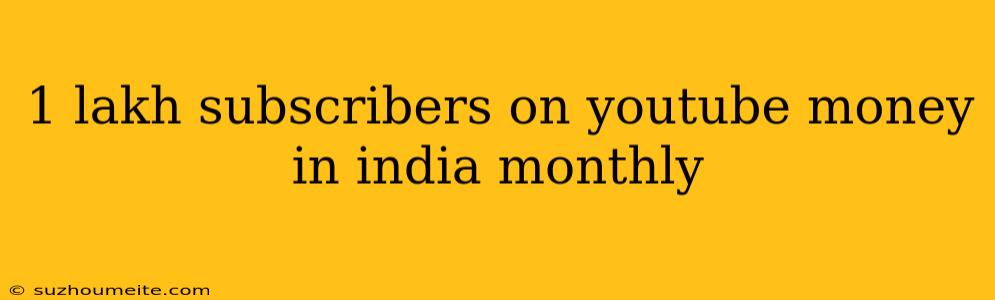 1 Lakh Subscribers On Youtube Money In India Monthly