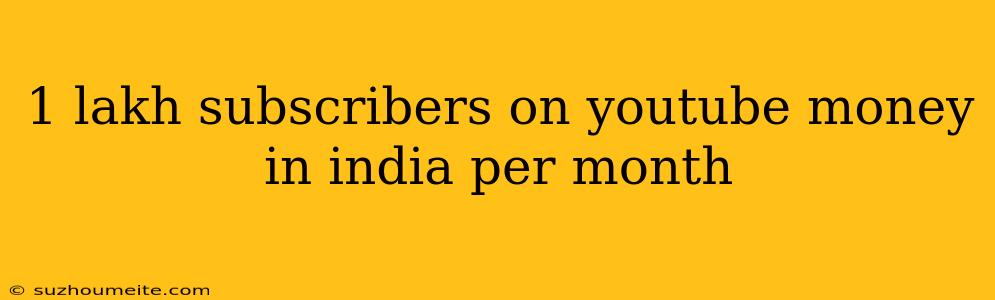 1 Lakh Subscribers On Youtube Money In India Per Month