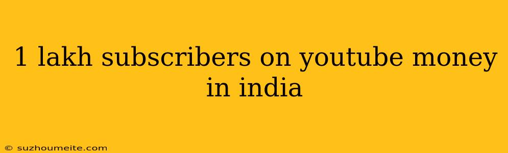 1 Lakh Subscribers On Youtube Money In India